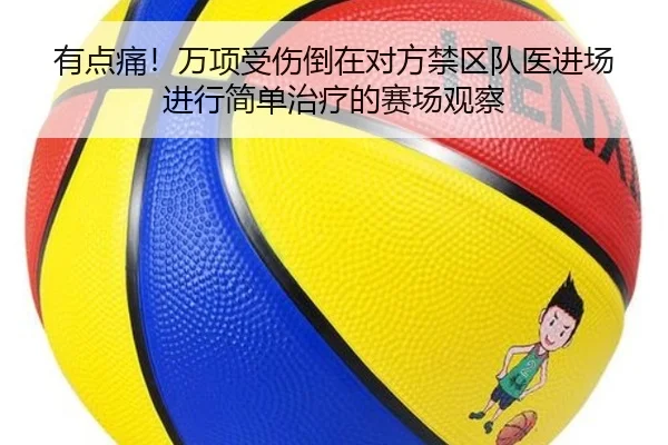 有点痛！万项受伤倒在对方禁区队医进场进行简单治疗的赛场观察（MilanSports）